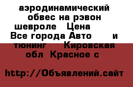 аэродинамический обвес на рэвон шевроле › Цена ­ 10 - Все города Авто » GT и тюнинг   . Кировская обл.,Красное с.